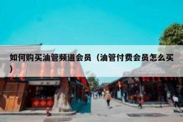 如何购买油管频道会员（油管付费会员怎么买）