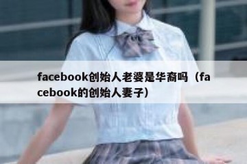 facebook创始人老婆是华裔吗（facebook的创始人妻子）