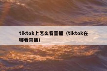 tiktok上怎么看直播（tiktok在哪看直播）