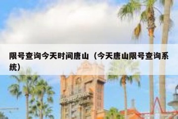 限号查询今天时间唐山（今天唐山限号查询系统）