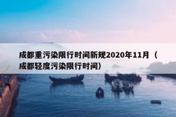 成都重污染限行时间新规2020年11月（成都轻度污染限行时间）