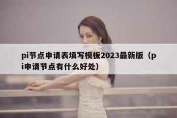 pi节点申请表填写模板2023最新版（pi申请节点有什么好处）