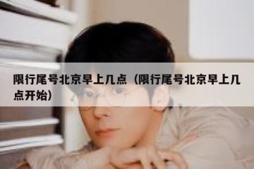 限行尾号北京早上几点（限行尾号北京早上几点开始）