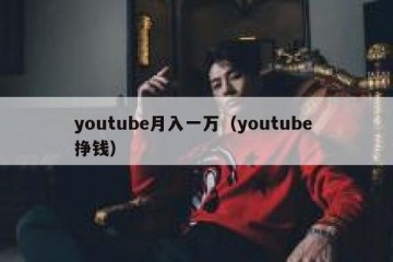 youtube月入一万（youtube 挣钱）