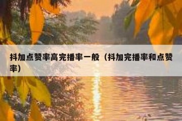 抖加点赞率高完播率一般（抖加完播率和点赞率）