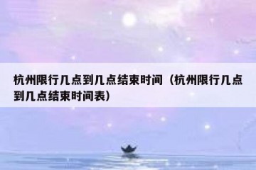 杭州限行几点到几点结束时间（杭州限行几点到几点结束时间表）
