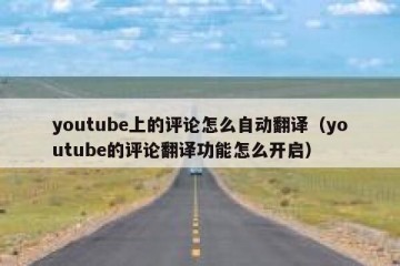 youtube上的评论怎么自动翻译（youtube的评论翻译功能怎么开启）