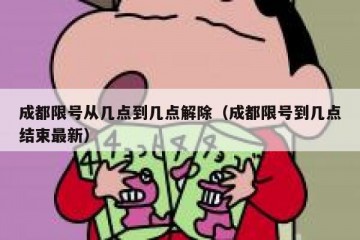 成都限号从几点到几点解除（成都限号到几点结束最新）