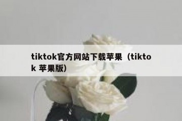 tiktok官方网站下载苹果（tiktok 苹果版）