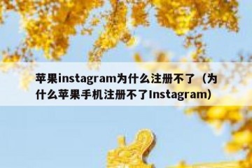 苹果instagram为什么注册不了（为什么苹果手机注册不了Instagram）