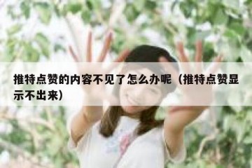 推特点赞的内容不见了怎么办呢（推特点赞显示不出来）