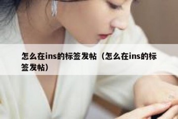 怎么在ins的标签发帖（怎么在ins的标签发帖）
