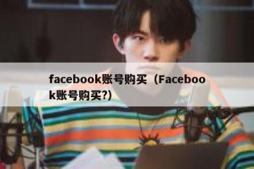 facebook账号购买（Facebook账号购买?）