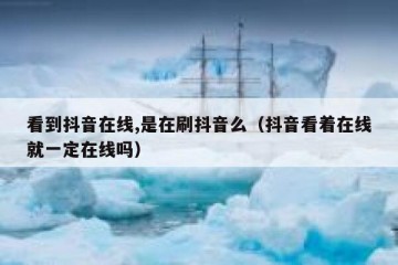 看到抖音在线,是在刷抖音么（抖音看着在线就一定在线吗）