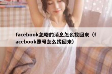 facebook忽略的消息怎么找回来（facebook账号怎么找回来）