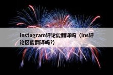 instagram评论能翻译吗（ins评论区能翻译吗?）