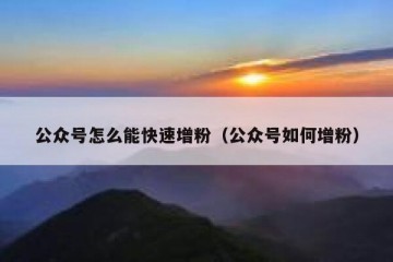 公众号怎么能快速增粉（公众号如何增粉）