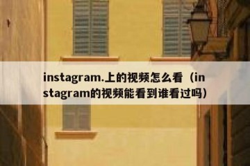 instagram.上的视频怎么看（instagram的视频能看到谁看过吗）