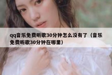 qq音乐免费听歌30分钟怎么没有了（音乐免费听歌30分钟在哪里）