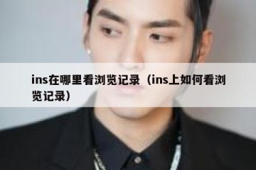 ins在哪里看浏览记录（ins上如何看浏览记录）