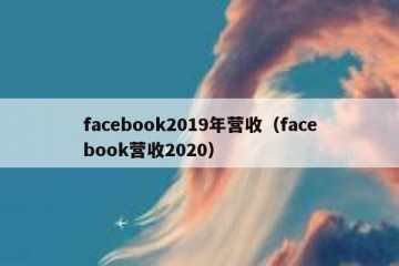 facebook2019年营收（facebook营收2020）