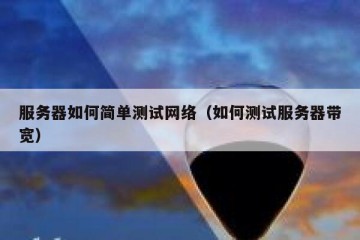 服务器如何简单测试网络（如何测试服务器带宽）