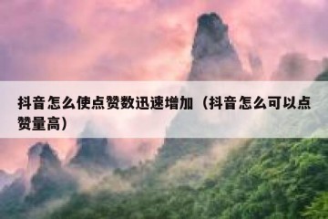 抖音怎么使点赞数迅速增加（抖音怎么可以点赞量高）