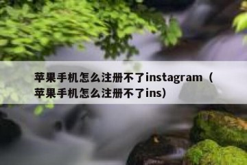 苹果手机怎么注册不了instagram（苹果手机怎么注册不了ins）