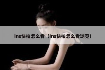 ins快拍怎么看（ins快拍怎么看浏览）