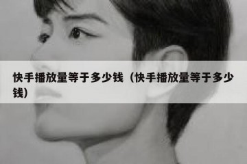 快手播放量等于多少钱（快手播放量等于多少钱）