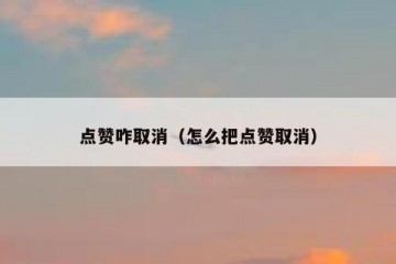 点赞咋取消（怎么把点赞取消）