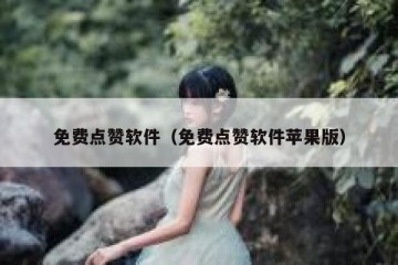 免费点赞软件（免费点赞软件苹果版）