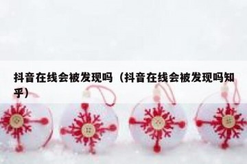 抖音在线会被发现吗（抖音在线会被发现吗知乎）