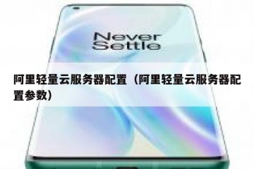 阿里轻量云服务器配置（阿里轻量云服务器配置参数）