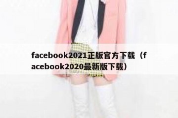 facebook2021正版官方下载（facebook2020最新版下载）