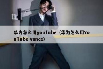 华为怎么用youtube（华为怎么用YouTube vance）