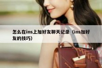 怎么在ins上加好友聊天记录（ins加好友的技巧）