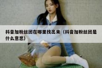 抖音加粉丝团在哪里找出来（抖音加粉丝团是什么意思）