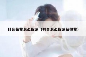 抖音获赞怎么取消（抖音怎么取消获得赞）