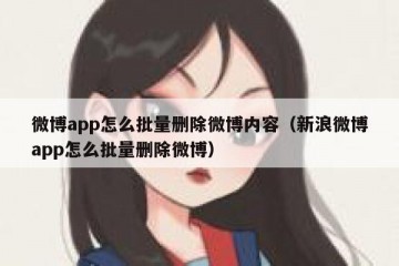 微博app怎么批量删除微博内容（新浪微博app怎么批量删除微博）