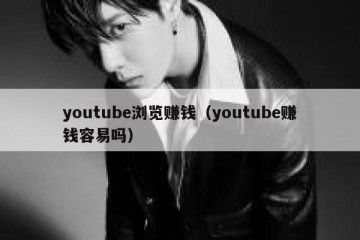 youtube浏览赚钱（youtube赚钱容易吗）