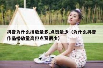 抖音为什么播放量多,点赞量少（为什么抖音作品播放量高但点赞很少）