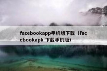 facebookapp手机版下载（facebookapk 下载手机版）