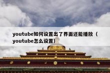 youtube如何设置出了界面还能播放（youtube怎么设置）