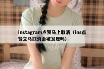 instagram点赞马上取消（ins点赞立马取消会被发现吗）
