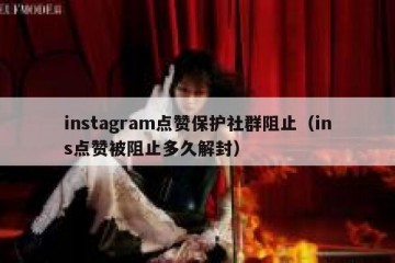 instagram点赞保护社群阻止（ins点赞被阻止多久解封）