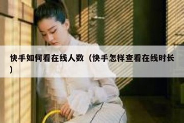 快手如何看在线人数（快手怎样查看在线时长）