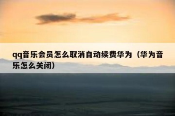 qq音乐会员怎么取消自动续费华为（华为音乐怎么关闭）