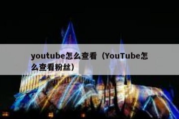youtube怎么查看（YouTube怎么查看粉丝）