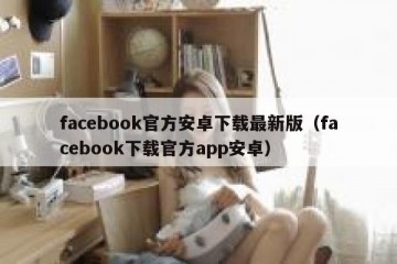 facebook官方安卓下载最新版（facebook下载官方app安卓）